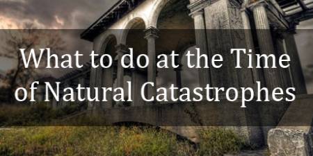 What to do at the Time of Natural Catastrophes
