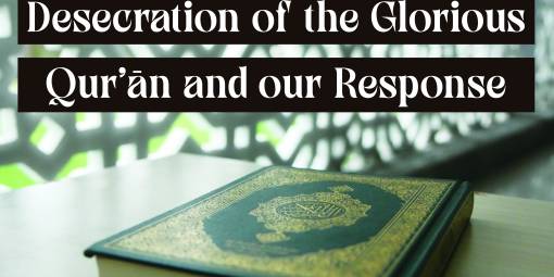 Desecration of the Glorious Qur’ān and Our Responsibility
